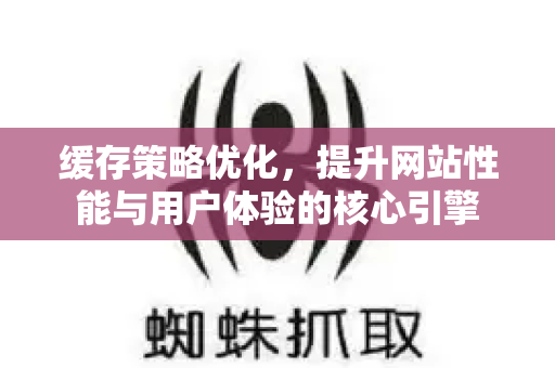 缓存策略优化,提升网站性能与用户体验的核心引擎-第1张图片-星博讯-专业SEO_网站优化技巧_搜索引擎排名提升 缓存策略优化,提升网站性能与用户体验的核心引擎-第1张图片-星博讯-专业SEO_网站优化技巧_搜索引擎排名提升