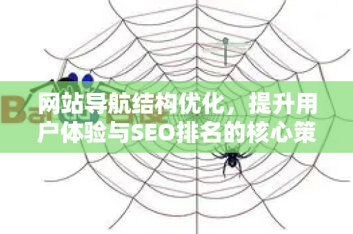 网站导航结构优化,提升用户体验与SEO排名的核心策略-第1张图片-星博讯-专业SEO_网站优化技巧_搜索引擎排名提升 网站导航结构优化,提升用户体验与SEO排名的核心策略-第1张图片-星博讯-专业SEO_网站优化技巧_搜索引擎排名提升