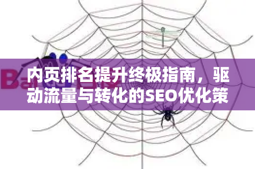 内页排名提升终极指南,驱动流量与转化的SEO优化策略-第1张图片-星博讯-专业SEO_网站优化技巧_搜索引擎排名提升 内页排名提升终极指南,驱动流量与转化的SEO优化策略-第1张图片-星博讯-专业SEO_网站优化技巧_搜索引擎排名提升