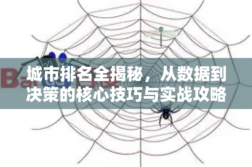 城市排名全揭秘,从数据到决策的核心技巧与实战攻略-第1张图片-星博讯-专业SEO_网站优化技巧_搜索引擎排名提升 城市排名全揭秘,从数据到决策的核心技巧与实战攻略-第1张图片-星博讯-专业SEO_网站优化技巧_搜索引擎排名提升