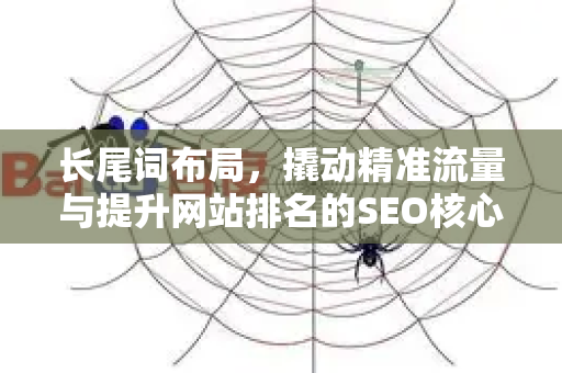 长尾词布局,撬动精准流量与提升网站排名的SEO核心策略-第1张图片-星博讯-专业SEO_网站优化技巧_搜索引擎排名提升 长尾词布局,撬动精准流量与提升网站排名的SEO核心策略-第1张图片-星博讯-专业SEO_网站优化技巧_搜索引擎排名提升