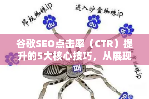 谷歌SEO点击率（CTR）提升的5大核心技巧，从展现到点击的转化艺术