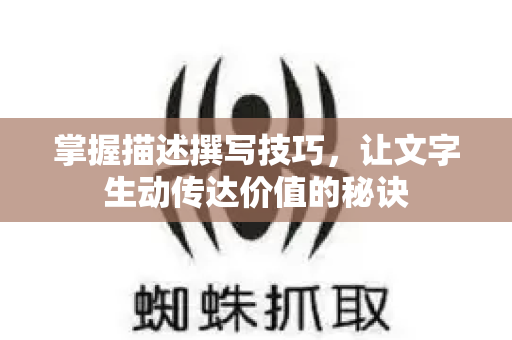 掌握描述撰写技巧,让文字生动传达价值的秘诀-第1张图片-星博讯-专业SEO_网站优化技巧_搜索引擎排名提升 掌握描述撰写技巧,让文字生动传达价值的秘诀-第1张图片-星博讯-专业SEO_网站优化技巧_搜索引擎排名提升