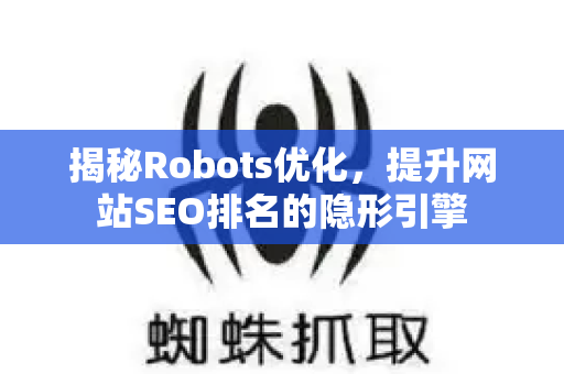 揭秘Robots优化,提升网站SEO排名的隐形引擎-第1张图片-星博讯-专业SEO_网站优化技巧_搜索引擎排名提升 揭秘Robots优化,提升网站SEO排名的隐形引擎-第1张图片-星博讯-专业SEO_网站优化技巧_搜索引擎排名提升