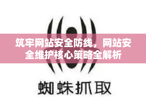 筑牢网站安全防线,网站安全维护核心策略全解析-第1张图片-星博讯-专业SEO_网站优化技巧_搜索引擎排名提升 筑牢网站安全防线,网站安全维护核心策略全解析-第1张图片-星博讯-专业SEO_网站优化技巧_搜索引擎排名提升