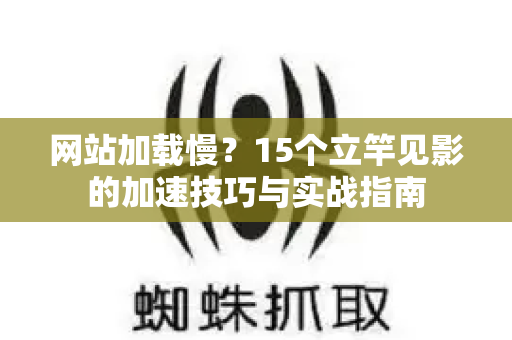 网站加载慢?15个立竿见影的加速技巧与实战指南-第1张图片-星博讯-专业SEO_网站优化技巧_搜索引擎排名提升 网站加载慢?15个立竿见影的加速技巧与实战指南-第1张图片-星博讯-专业SEO_网站优化技巧_搜索引擎排名提升