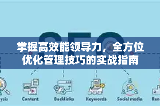 掌握高效能领导力，全方位优化管理技巧的实战指南-第1张图片-星博讯-专业SEO_网站优化技巧_搜索引擎排名提升
