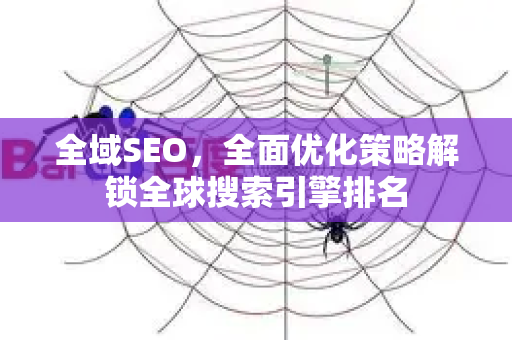 全域SEO,全面优化策略解锁全球搜索引擎排名-第1张图片-星博讯-专业SEO_网站优化技巧_搜索引擎排名提升 全域SEO,全面优化策略解锁全球搜索引擎排名-第1张图片-星博讯-专业SEO_网站优化技巧_搜索引擎排名提升