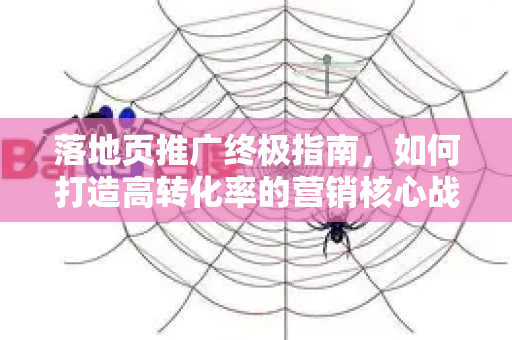 落地页推广终极指南,如何打造高转化率的营销核心战场-第1张图片-星博讯-专业SEO_网站优化技巧_搜索引擎排名提升 落地页推广终极指南,如何打造高转化率的营销核心战场-第1张图片-星博讯-专业SEO_网站优化技巧_搜索引擎排名提升