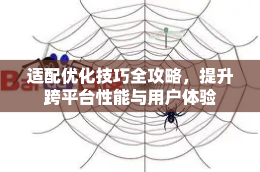 适配优化技巧全攻略,提升跨平台性能与用户体验-第1张图片-星博讯-专业SEO_网站优化技巧_搜索引擎排名提升 适配优化技巧全攻略,提升跨平台性能与用户体验-第1张图片-星博讯-专业SEO_网站优化技巧_搜索引擎排名提升