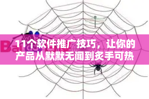 11个软件推广技巧，让你的产品从默默无闻到炙手可热-第1张图片-星博讯-专业SEO_网站优化技巧_搜索引擎排名提升