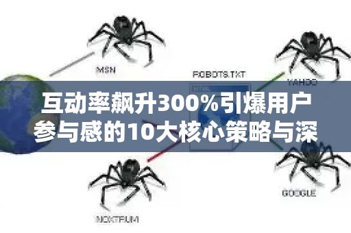 互动率飙升300%引爆用户参与感的10大核心策略与深度解析-第1张图片-星博讯-专业SEO_网站优化技巧_搜索引擎排名提升