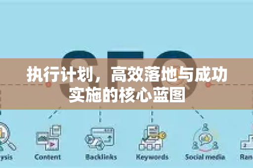 执行计划，高效落地与成功实施的核心蓝图-第1张图片-星博讯-专业SEO_网站优化技巧_搜索引擎排名提升