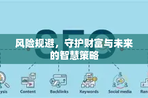 风险规避,守护财富与未来的智慧策略-第1张图片-星博讯-专业SEO_网站优化技巧_搜索引擎排名提升 风险规避,守护财富与未来的智慧策略-第1张图片-星博讯-专业SEO_网站优化技巧_搜索引擎排名提升
