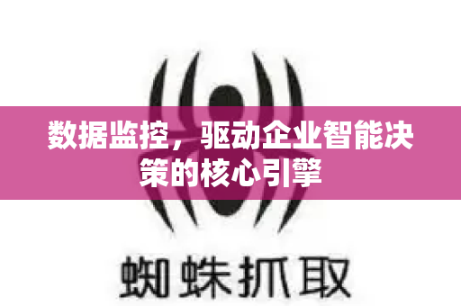 数据监控，驱动企业智能决策的核心引擎-第1张图片-星博讯-专业SEO_网站优化技巧_搜索引擎排名提升