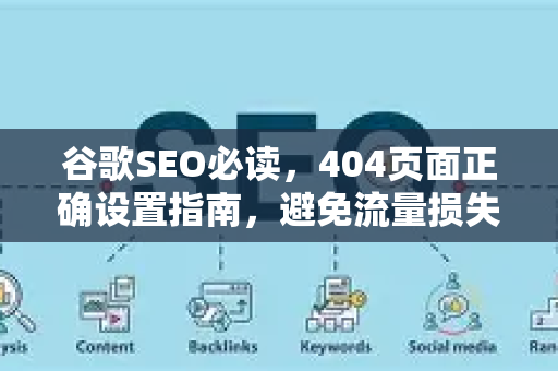 谷歌SEO必读，404页面正确设置指南，避免流量损失与排名下滑