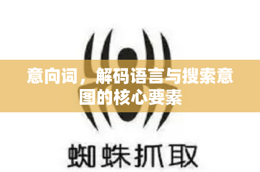 意向词,解码语言与搜索意图的核心要素-第1张图片-星博讯-专业SEO_网站优化技巧_搜索引擎排名提升 意向词,解码语言与搜索意图的核心要素-第1张图片-星博讯-专业SEO_网站优化技巧_搜索引擎排名提升