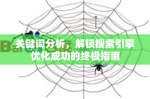 关键词分析，解锁搜索引擎优化成功的终极指南-第1张图片-星博讯-专业SEO_网站优化技巧_搜索引擎排名提升