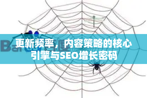更新频率,内容策略的核心引擎与SEO增长密码-第1张图片-星博讯-专业SEO_网站优化技巧_搜索引擎排名提升 更新频率,内容策略的核心引擎与SEO增长密码-第1张图片-星博讯-专业SEO_网站优化技巧_搜索引擎排名提升