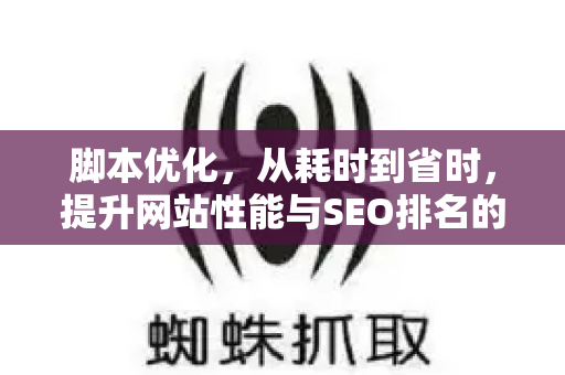 脚本优化,从耗时到省时,提升网站性能与SEO排名的核心策略-第1张图片-星博讯-专业SEO_网站优化技巧_搜索引擎排名提升 脚本优化,从耗时到省时,提升网站性能与SEO排名的核心策略-第1张图片-星博讯-专业SEO_网站优化技巧_搜索引擎排名提升