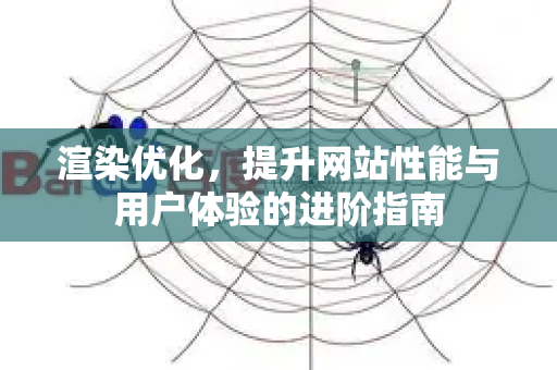 渲染优化,提升网站性能与用户体验的进阶指南-第1张图片-星博讯-专业SEO_网站优化技巧_搜索引擎排名提升 渲染优化,提升网站性能与用户体验的进阶指南-第1张图片-星博讯-专业SEO_网站优化技巧_搜索引擎排名提升