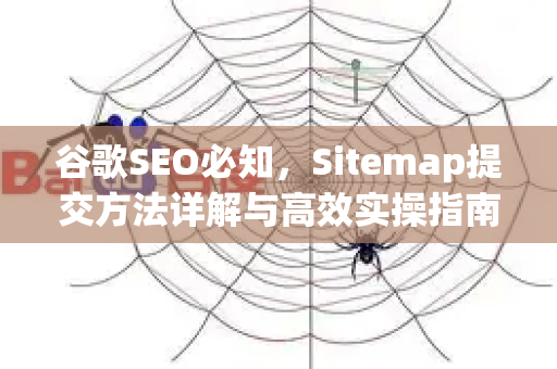 谷歌SEO必知，Sitemap提交方法详解与高效实操指南