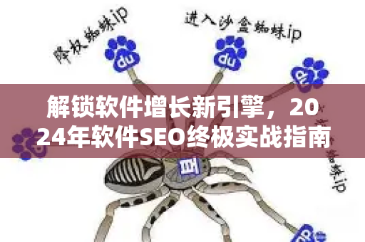 解锁软件增长新引擎,2024年软件SEO终极实战指南-第1张图片-星博讯-专业SEO_网站优化技巧_搜索引擎排名提升 解锁软件增长新引擎,2024年软件SEO终极实战指南-第1张图片-星博讯-专业SEO_网站优化技巧_搜索引擎排名提升