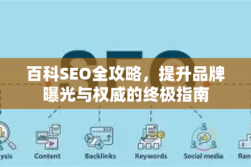 百科SEO全攻略，提升品牌曝光与权威的终极指南-第1张图片-星博讯-专业SEO_网站优化技巧_搜索引擎排名提升