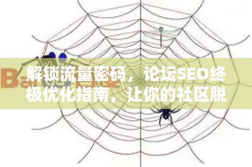 解锁流量密码，论坛SEO终极优化指南，让你的社区脱颖而出-第1张图片-星博讯-专业SEO_网站优化技巧_搜索引擎排名提升