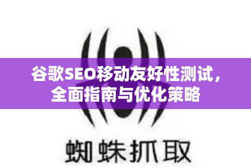 谷歌SEO移动友好性测试，全面指南与优化策略-第1张图片-星博讯-专业SEO_网站优化技巧_搜索引擎排名提升