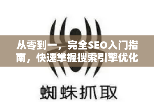 从零到一，完全SEO入门指南，快速掌握搜索引擎优化核心-第1张图片-星博讯-专业SEO_网站优化技巧_搜索引擎排名提升