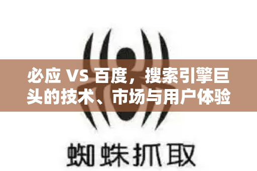 必应 VS 百度，搜索引擎巨头的技术、市场与用户体验全面解析-第1张图片-星博讯-专业SEO_网站优化技巧_搜索引擎排名提升