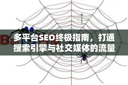 多平台SEO终极指南,打通搜索引擎与社交媒体的流量闭环-第1张图片-星博讯-专业SEO_网站优化技巧_搜索引擎排名提升 多平台SEO终极指南,打通搜索引擎与社交媒体的流量闭环-第1张图片-星博讯-专业SEO_网站优化技巧_搜索引擎排名提升