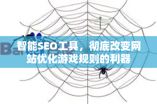 智能SEO工具,彻底改变网站优化游戏规则的利器-第1张图片-星博讯-专业SEO_网站优化技巧_搜索引擎排名提升 智能SEO工具,彻底改变网站优化游戏规则的利器-第1张图片-星博讯-专业SEO_网站优化技巧_搜索引擎排名提升