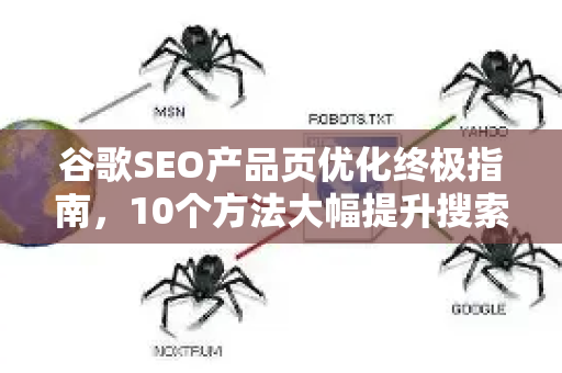 谷歌SEO产品页优化终极指南，10个方法大幅提升搜索排名与转化率