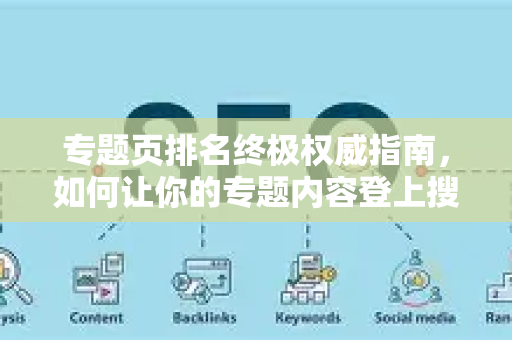 专题页排名终极权威指南,如何让你的专题内容登上搜索榜首?-第1张图片-星博讯-专业SEO_网站优化技巧_搜索引擎排名提升 专题页排名终极权威指南,如何让你的专题内容登上搜索榜首?-第1张图片-星博讯-专业SEO_网站优化技巧_搜索引擎排名提升