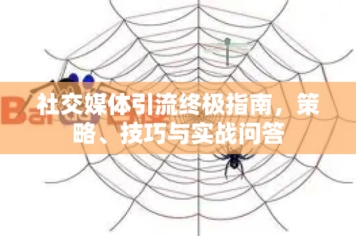 社交媒体引流终极指南,策略、技巧与实战问答-第1张图片-星博讯-专业SEO_网站优化技巧_搜索引擎排名提升 社交媒体引流终极指南,策略、技巧与实战问答-第1张图片-星博讯-专业SEO_网站优化技巧_搜索引擎排名提升