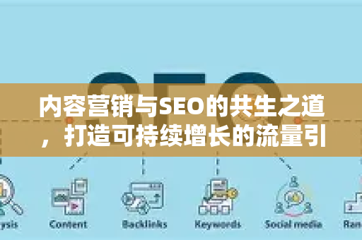 内容营销与SEO的共生之道，打造可持续增长的流量引擎-第1张图片-星博讯-专业SEO_网站优化技巧_搜索引擎排名提升