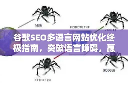谷歌SEO多语言网站优化终极指南，突破语言障碍，赢得全球流量-第1张图片-星博讯-专业SEO_网站优化技巧_搜索引擎排名提升