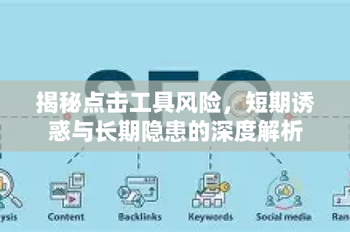 揭秘点击工具风险，短期诱惑与长期隐患的深度解析-第1张图片-星博讯-专业SEO_网站优化技巧_搜索引擎排名提升