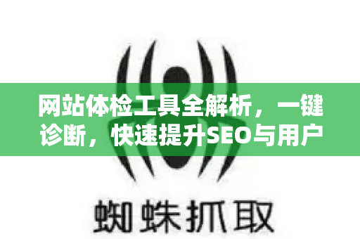 网站体检工具全解析，一键诊断，快速提升SEO与用户体验的终极指南-第1张图片-星博讯-专业SEO_网站优化技巧_搜索引擎排名提升