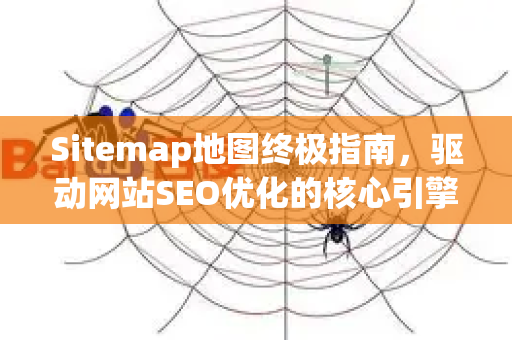 Sitemap地图终极指南,驱动网站SEO优化的核心引擎-第1张图片-星博讯-专业SEO_网站优化技巧_搜索引擎排名提升 Sitemap地图终极指南,驱动网站SEO优化的核心引擎-第1张图片-星博讯-专业SEO_网站优化技巧_搜索引擎排名提升