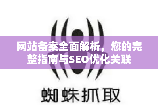 网站备案全面解析,您的完整指南与SEO优化关联-第1张图片-星博讯-专业SEO_网站优化技巧_搜索引擎排名提升 网站备案全面解析,您的完整指南与SEO优化关联-第1张图片-星博讯-专业SEO_网站优化技巧_搜索引擎排名提升