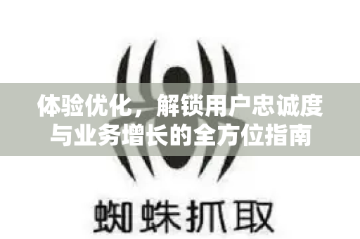 体验优化，解锁用户忠诚度与业务增长的全方位指南-第1张图片-星博讯-专业SEO_网站优化技巧_搜索引擎排名提升