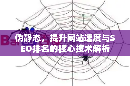 伪静态，提升网站速度与SEO排名的核心技术解析-第1张图片-星博讯-专业SEO_网站优化技巧_搜索引擎排名提升