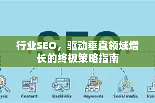 行业SEO,驱动垂直领域增长的终极策略指南-第1张图片-星博讯-专业SEO_网站优化技巧_搜索引擎排名提升 行业SEO,驱动垂直领域增长的终极策略指南-第1张图片-星博讯-专业SEO_网站优化技巧_搜索引擎排名提升