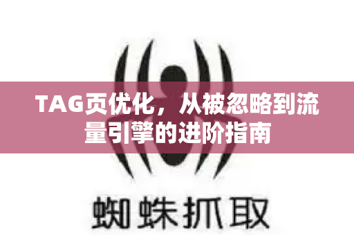 TAG页优化，从被忽略到流量引擎的进阶指南-第1张图片-星博讯-专业SEO_网站优化技巧_搜索引擎排名提升