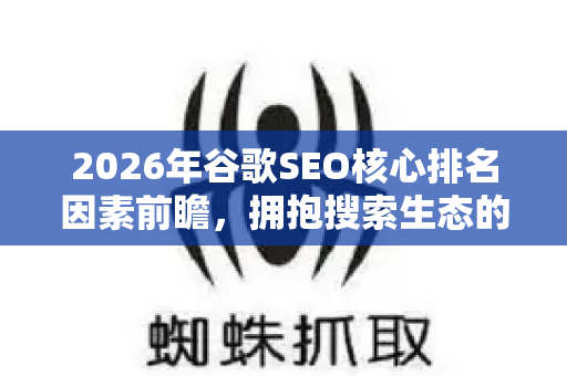 2026年谷歌SEO核心排名因素前瞻,拥抱搜索生态的范式转移-第1张图片-星博讯-专业SEO_网站优化技巧_搜索引擎排名提升 2026年谷歌SEO核心排名因素前瞻,拥抱搜索生态的范式转移-第1张图片-星博讯-专业SEO_网站优化技巧_搜索引擎排名提升