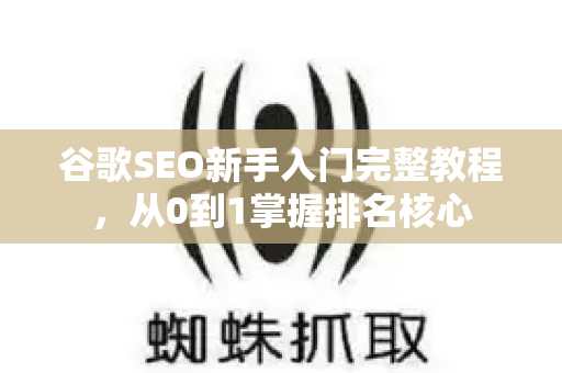 谷歌SEO新手入门完整教程，从0到1掌握排名核心