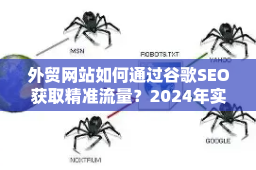 外贸网站如何通过谷歌SEO获取精准流量?2024年实战指南-第1张图片-星博讯-专业SEO_网站优化技巧_搜索引擎排名提升 外贸网站如何通过谷歌SEO获取精准流量?2024年实战指南-第1张图片-星博讯-专业SEO_网站优化技巧_搜索引擎排名提升